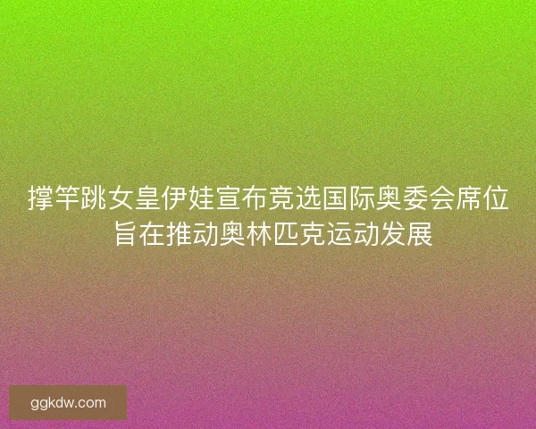 撑竿跳女皇伊娃宣布竞选国际奥委会席位 旨在推动奥林匹克运动发展