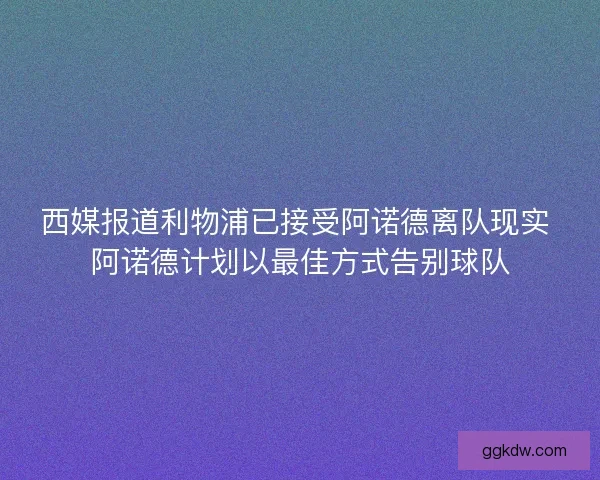 西媒报道利物浦已接受阿诺德离队现实 阿诺德计划以最佳方式告别球队
