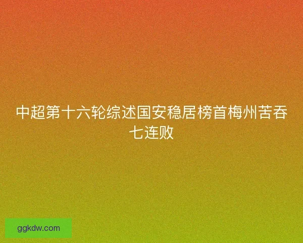 中超第十六轮综述国安稳居榜首梅州苦吞七连败