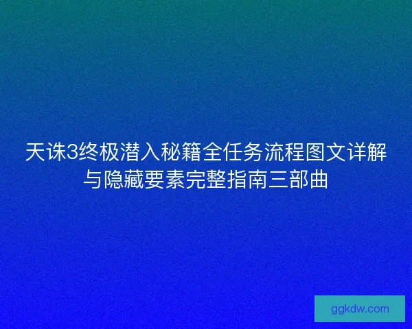 天诛3终极潜入秘籍全任务流程图文详解与隐藏要素完整指南三部曲