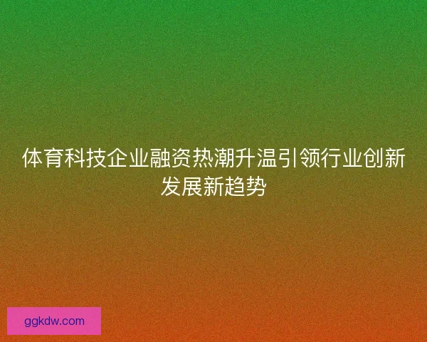 体育科技企业融资热潮升温引领行业创新发展新趋势