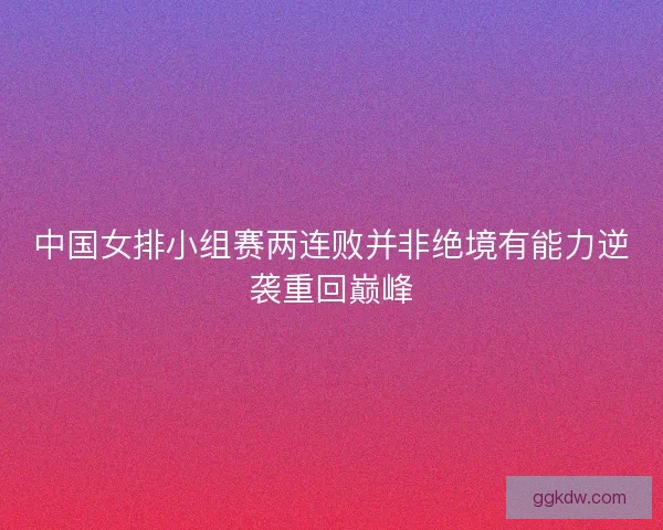中国女排小组赛两连败并非绝境有能力逆袭重回巅峰